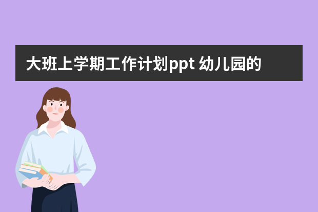 大班上学期工作计划ppt 幼儿园的大班工作计划